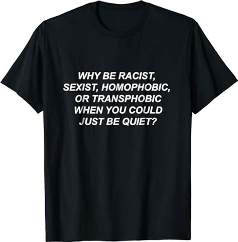 Why Be Racist Sexist Homophobic Transphobic Be Quiet T Shirt Clothing