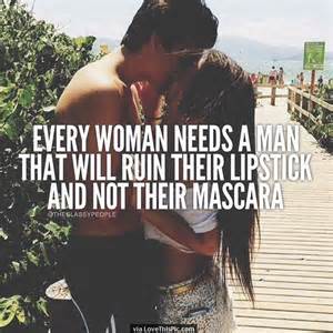 Every Woman Needs A Man That Will Ruin Their Lipstick Not Their Mascara