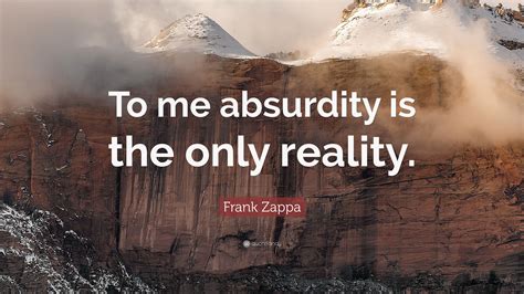 Frank Zappa Quote To Me Absurdity Is The Only Reality