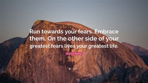 Robin S Sharma Quote Run Towards Your Fears Embrace Them On The