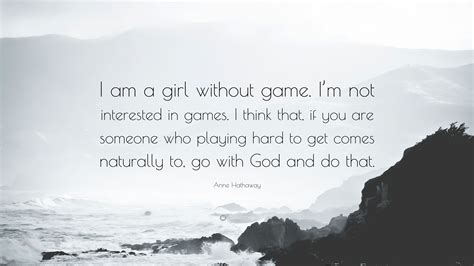 Anne Hathaway Quote I Am A Girl Without Game Im Not Interested In