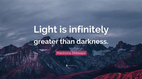 Matshona Dhliwayo Quote Light Is Infinitely Greater Than Darkness
