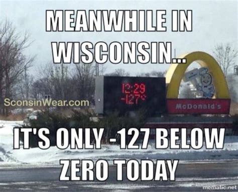 Meanwhile In Wisconsin Its Only 127 Below Zero Today