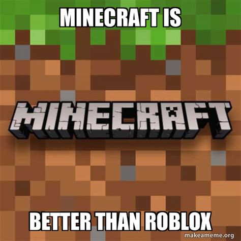 Minecraft Is Better Than Roblox Minecraft Make A Meme