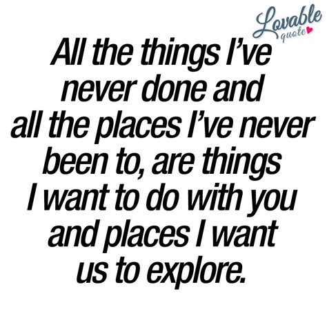 Things I Want To Do With You And Places I Want Us To Explore Love