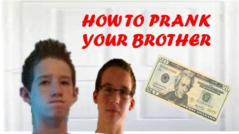 You don't tell us how old you or your brother are, so i cannot give you as complete an answer as i would like to. How to Prank Your Brother - YouTube