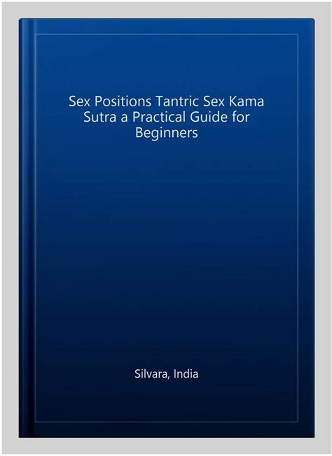 Sex Positions Tantric Sex Kama Sutra A Practical Guide For Beginners Paperba 9781979780797