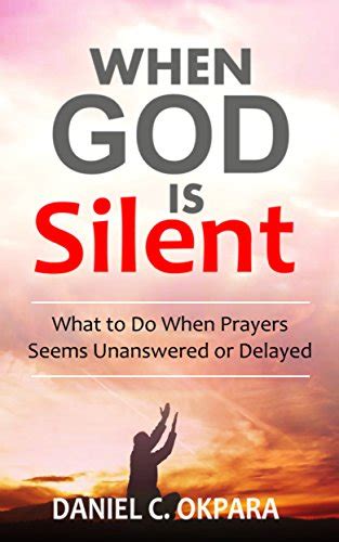 When God Is Silent What To Do When Prayers Seems Unanswered Or Delayed Ebook Okpara Daniel C