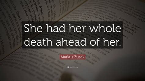 Markus Zusak Quote She Had Her Whole Death Ahead Of Her