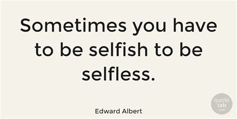 Edward Albert Sometimes You Have To Be Selfish To Be Selfless Quotetab