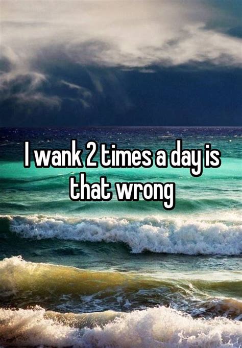 I Wank 2 Times A Day Is That Wrong