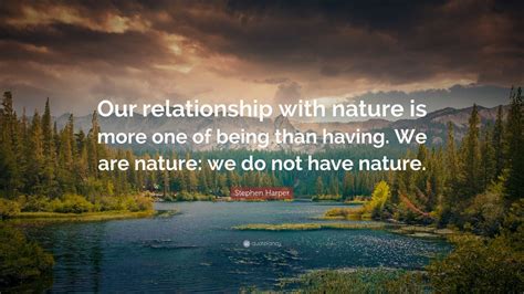 Stephen Harper Quote Our Relationship With Nature Is More One Of