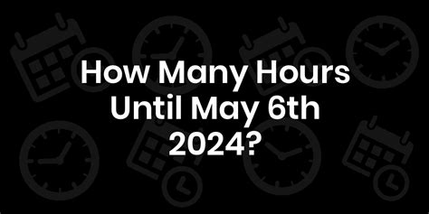 How Many Hours Until May 6 2024 Datedatego