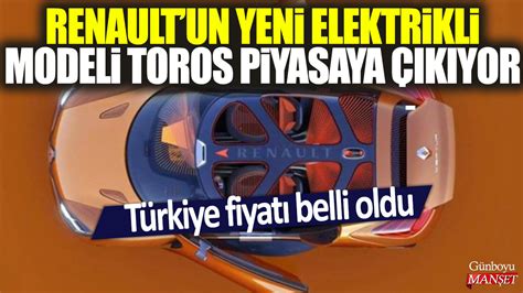 Renault un yeni elektrikli modeli Toros piyasaya çıkıyor Türkiye