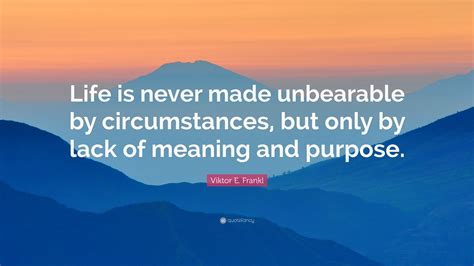 Viktor E Frankl Quote Life Is Never Made Unbearable By Circumstances