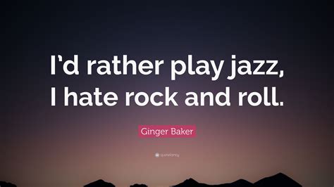 Ginger Baker Quote Id Rather Play Jazz I Hate Rock And Roll