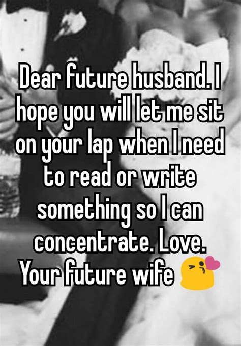 Dear Future Husband I Hope You Will Let Me Sit On Your Lap When I Need To Read Or Write
