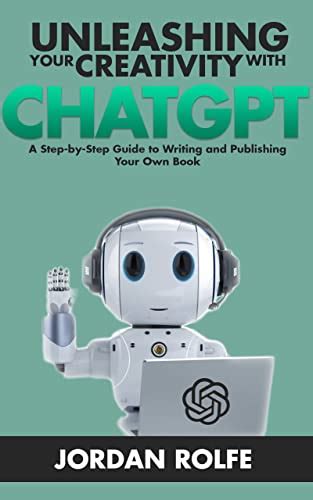Unleashing Your Creativity With ChatGPT A Step By Step Guide To Writing And Publishing Your Own