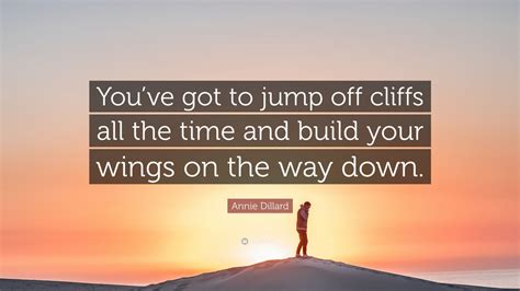 Annie Dillard Quote Youve Got To Jump Off Cliffs All