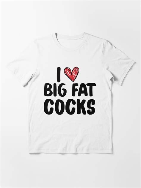 I Love Big Fat Cocks Funny Gag T Slut Whore Huge T Shirt For Sale