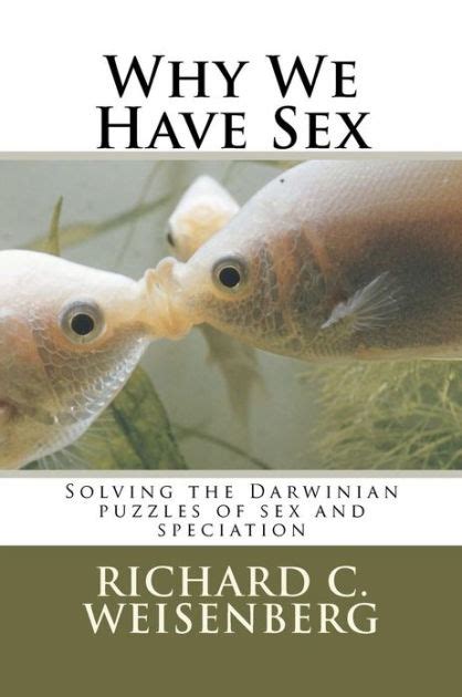 Why We Have Sex Solving The Darwinian Puzzles Of Sex And Speciation By Richard C Weisenberg Phd