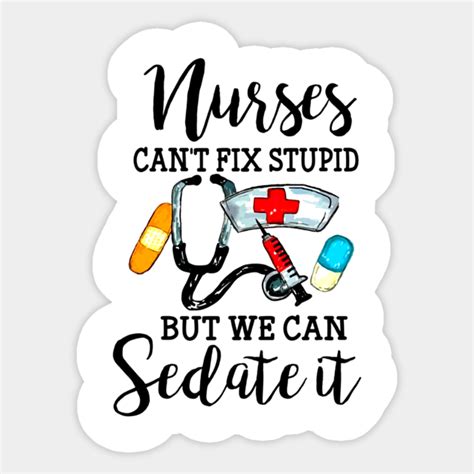 Nurses Can T Fix Stupid But We Can Sedate It Nurses Cant Fix Stupid But We Can Sticker