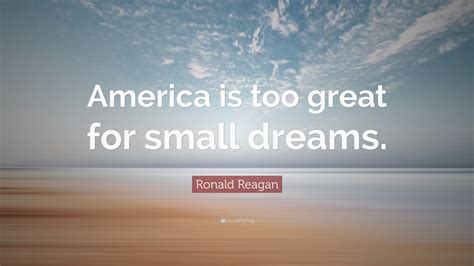 Ronald Reagan Quote America Is Too Great For Small Dreams