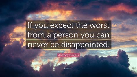 Anthony Burgess Quote “if You Expect The Worst From A Person You Can