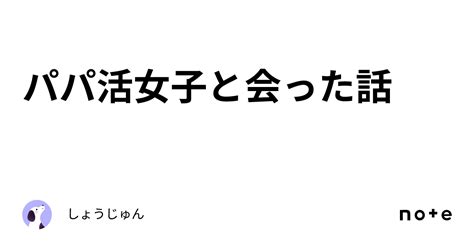 パパ活女子と会った話｜しょうじゅん