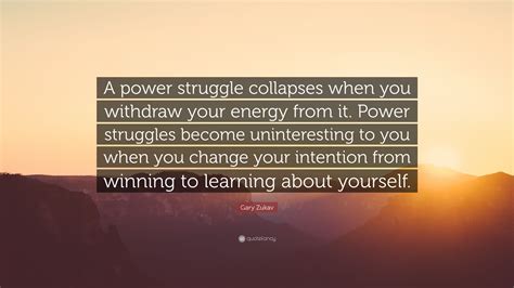 Gary Zukav Quote A Power Struggle Collapses When You Withdraw Your