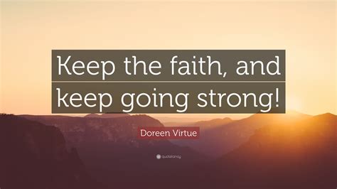 Doreen Virtue Quote “keep The Faith And Keep Going Strong”