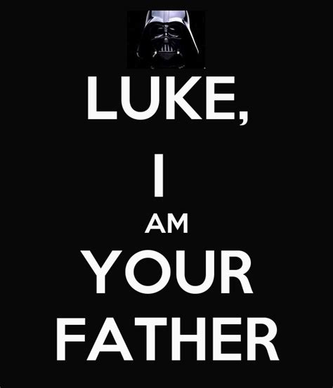 Luke i am your father. LUKE, I AM YOUR FATHER - KEEP CALM AND CARRY ON Image ...