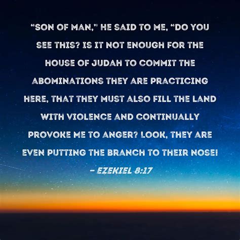 Ezekiel 8:17 "Son of man," He said to me, "do you see this? Is it not