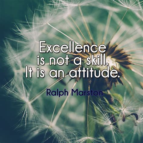 Excellence Is Not A Skill It Is An Attitude Ralph Marston Great