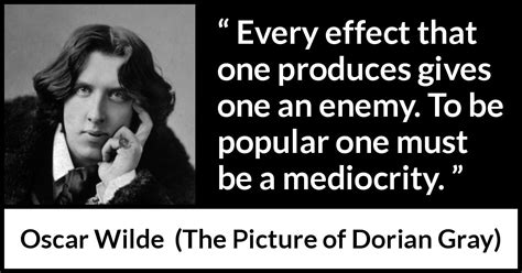 “Every effect that one produces gives one an enemy. To be ...