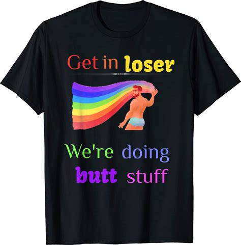 Funny Butt Stuff Gay Pride Get In Loser Pro Homosexual Right T Shirt