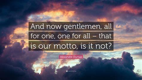 Alexandre Dumas Quote And Now Gentlemen All For One One For All