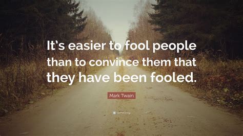 Mark Twain Quote “it’s Easier To Fool People Than To Convince Them That They Have Been Fooled