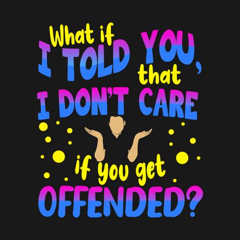 What If I Told You That I Dont Care If You Get Offended What If I