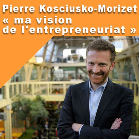 Mais quelle est votre motivation réelle ? Pierre Kosciusko-Morizet : « ma vision de l'entrepreneuriat » - Créer Gagner | Entrepreneuriat ...