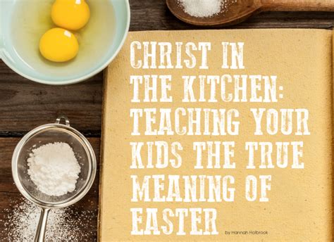 Christ In The Kitchen Teaching Your Kids The True Meaning Of Easter