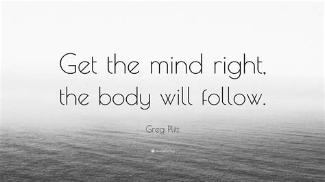 Greg Plitt Quote “get The Mind Right The Body Will Follow”