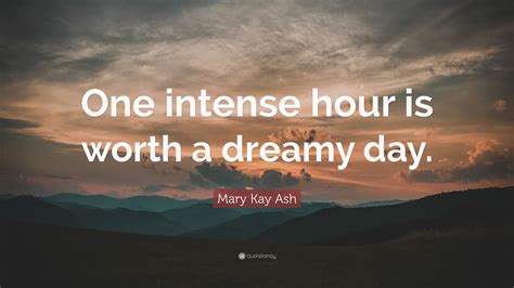 This show had some hilarious and amazing lines, though. Mary Kay Ash Quote: "One intense hour is worth a dreamy day." (6 wallpapers) - Quotefancy