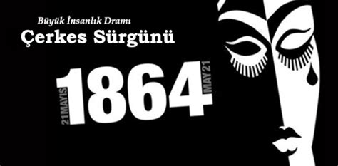 Atalarımız ruhlarını karadeniz'in serin sularında teslim ettikleri için. İnsanlık Dramı: 21 Mayıs 1864 Çerkes Sürgünü