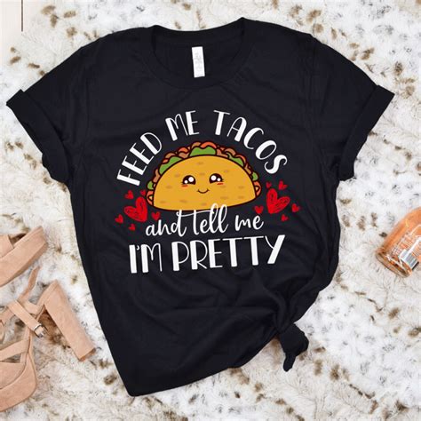 Rd Feed Me Tacos And Tell Me Im Pretty T Shirt Buy T Shirt Designs