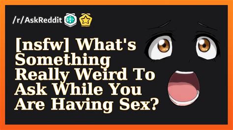 Nsfw Whats Something Really Weird To Ask While You Are Having Sex