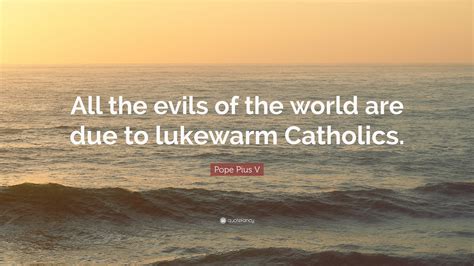 Pope Pius V Quote All The Evils Of The World Are Due To Lukewarm