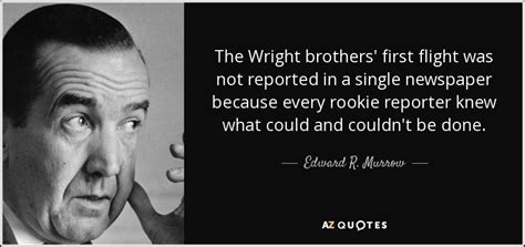 Don't forget to confirm subscription in your email. Edward R. Murrow quote: The Wright brothers' first flight was not reported in a...
