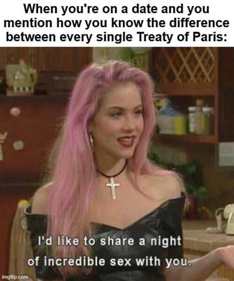 When Youre On A Date And You Mention How You Know The Difference Between Every Single Treaty Of