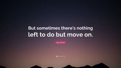 jay asher quote “but sometimes there s nothing left to do but move on ”